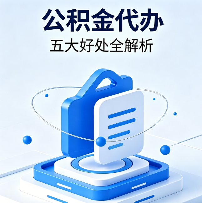 淮南公积金代办到底值不值?这5大好处让你少走弯路